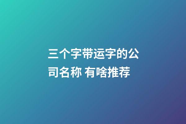三个字带运字的公司名称 有啥推荐-第1张-公司起名-玄机派
